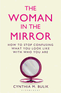 The Woman in the Mirror: How to Stop Confusing What You Look Like with Who You Are