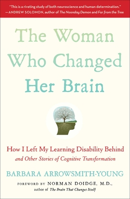 The Woman Who Changed Her Brain: How I Left My Learning Disability Behind and Other Stories of Cognitive Transformation - Arrowsmith-Young, Barbara, and Doidge, Norman, M.D. (Foreword by)