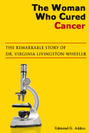 The Woman Who Cured Cancer: The True Story of Cancer Pioneer Dr. Virginia Livngston-Wheeler - Addeo, Edmond G