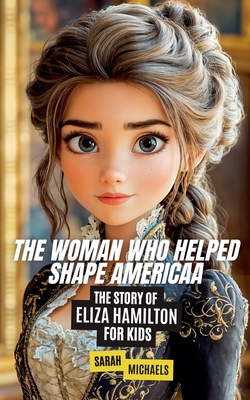 The Woman Who Helped Shape America: The Story of Eliza Hamilton - Michaels, Sarah