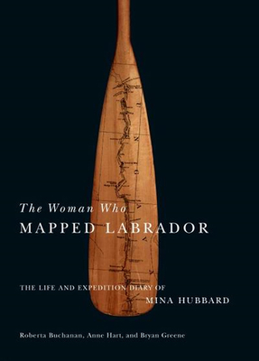 The Woman Who Mapped Labrador: The Life and Expedition Diary of Mina Hubbard - Hart, Anne, and Greene, Bryan, and Hubbard, Mina Benson