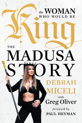 The Woman Who Would Be King: The Madusa Story - Miceli, Debrah, and Oliver, Greg, and Heyman, Paul (Foreword by)