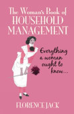 The Woman's Book of Household Management: Everything a Woman Ought to Know - Jack, Florence