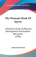 The Woman's Book Of Sports: A Practical Guide To Physical Development And Outdoor Recreation (1901)