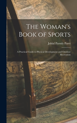 The Woman's Book of Sports: A Practical Guide to Physical Development and Outdoor Recreation - Paret, Jahail Permly