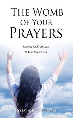 The Womb of Your Prayers: Birthing God's Answers to Your Intercession - Williams, Sylvia L