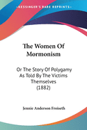 The Women Of Mormonism: Or The Story Of Polygamy As Told By The Victims Themselves (1882)