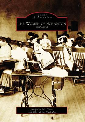 The Women of Scranton: 1880-1935 - Dunn, Josephine M, and Kashuba, Cheryl A