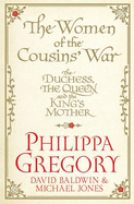 The Women of the Cousins' War: The Duchess, the Queen and the King's Mother - Gregory, Philippa, and Baldwin, David, and Jones, Michael