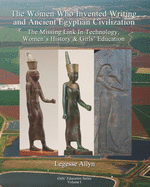 The Women Who Invented Writing and Ancient Egyptian Civilization: The Missing Link In Technology, Women's History & Girls Education