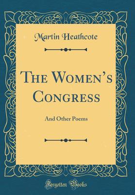 The Womens Congress: And Other Poems (Classic Reprint) - Heathcote, Martin