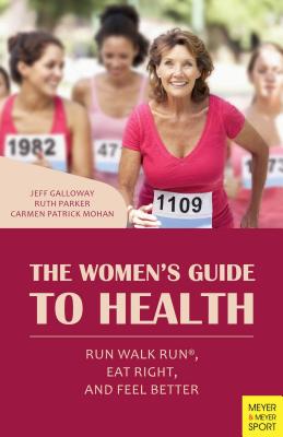The Women's Guide to Health: Run Walk Run, Eat Right, and Feel Better - Galloway, Jeff, and Parker, Ruth, and Mohan, Carmen Patrick