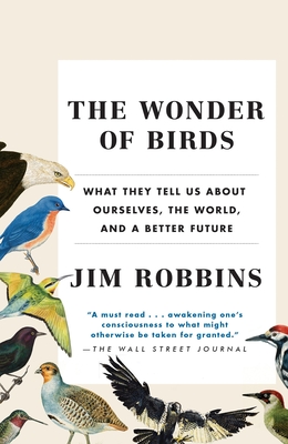 The Wonder of Birds: What They Tell Us about Ourselves, the World, and a Better Future - Robbins, Jim