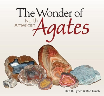 The Wonder of North American Agates - Lynch, Dan R, and Lynch, Bob