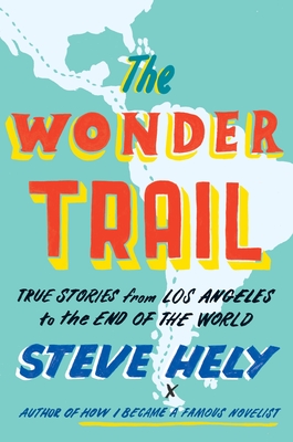 The Wonder Trail: True Stories from Los Angeles to the End of the World - Hely, Steve
