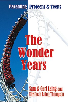 The Wonder Years: Parenting Preteens & Teens - Laing, Sam, and Laing, Geri, and Thompson, Elizabeth Laing