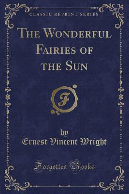The Wonderful Fairies of the Sun (Classic Reprint) - Wright, Ernest Vincent