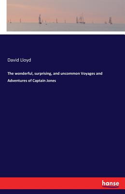 The wonderful, surprising, and uncommon Voyages and Adventures of Captain Jones - Lloyd, David, Dr.