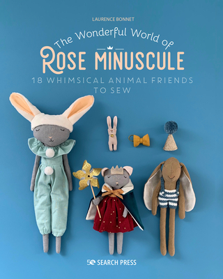 The Wonderful World of Rose Minuscule: 18 Whimsical Animal Friends to Sew - Bonnet, Laurence