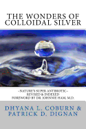 The Wonders of Colloidal Silver: Nature's Super Antibiotic Revised & Indexed