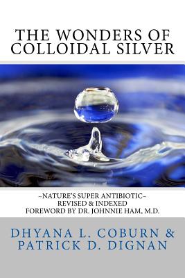 The Wonders of Colloidal Silver: Nature's Super Antibiotic Revised & Indexed - Dignan, Patrick D, and Coburn, Dhyana L