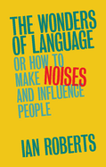 The Wonders of Language: Or How to Make Noises and Influence People