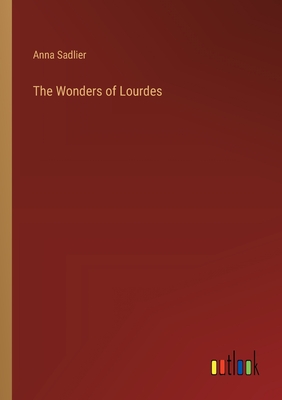 The Wonders of Lourdes - Sadlier, Anna