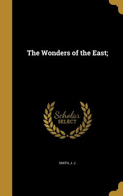 The Wonders of the East; - Smith, J J, Fr. (Creator)