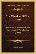 The Wonders Of The Horse: Recorded In Anecdotes, And Interspersed With Poetry (1836)