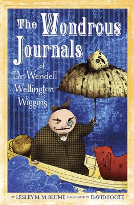 The Wondrous Journals of Dr. Wendell Wellington Wiggins: Describing the Most Curious, Fascinating, Sometimes Gruesome, and Seemingly Impossible Creatures That Roamed the World Before Us - Blume, Lesley M M