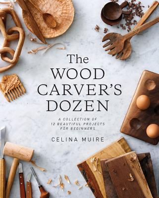 The Wood Carver's Dozen: A Collection of 12 Beautiful Projects for Beginners - Muire, Celina