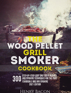 The Wood Pellet Grill Smoker Cookbook: 300 Step-By-Step Delicious Recipes and Techniques for the Most Favorable BBQ and Smoking