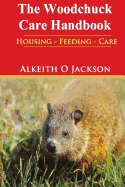 The Woodchuck Care Handbook: Housing - Feeding And Care