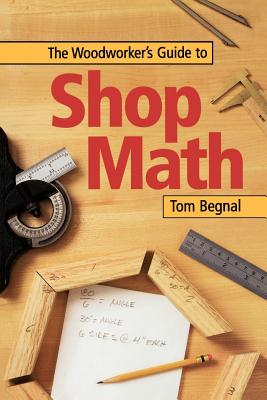 The Woodworker's Guide to Shop Math - Begnal, Tom