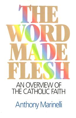 The Word Made Flesh: An Overview of the Catholic Faith - Marinelli, Anthony