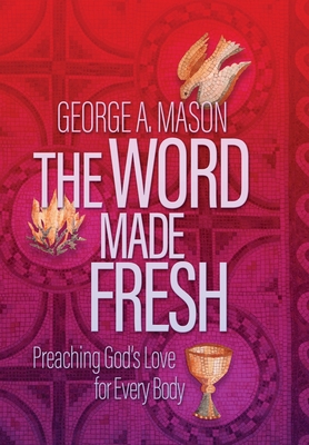 The Word Made Fresh: Preaching God's Love for Every Body - Mason, George A, and Butler, Amy (Preface by), and Garrett, Greg (Preface by)