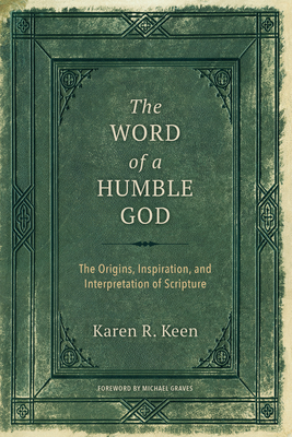The Word of a Humble God: The Origins, Inspiration, and Interpretation of Scripture - Keen, Karen R, and Graves, Michael (Foreword by)