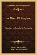 The Word Of Prophecy: Studies In Prophetic Subjects