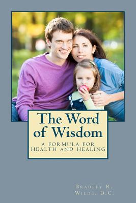 The Word of Wisdom: A Formula for Health and Healing - Wilde D C, Bradley R