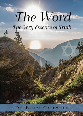 The Word: The Very Essence of Truth - Caldwell, Bruce, Dr.