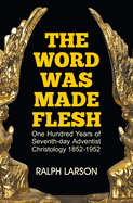 The Word Was Made Flesh: One Hundred Years of Seventh-Day Adventist Christology