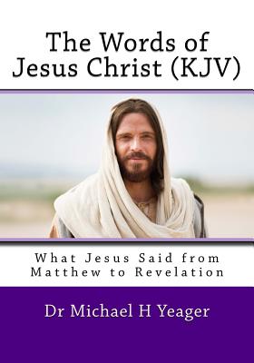 The Words of Jesus Christ (kjv): What Jesus Said from Matthew to Revelation - Yeager, Michael H