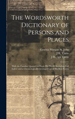 The Wordsworth Dictionary of Persons and Places; With the Familiar Quotations from His Works (Including Full Index) and a Chronologically-Arranged List of His Best Poems - Collection, Wordsworth, and St John, Cynthia Morgan, and Tjutin, J R 1855-1913