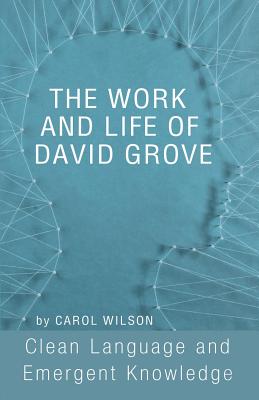 The Work and Life of David Grove: Clean Language and Emergent Knowledge - Wilson, Carol