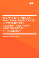 The Work of Andrea Mantegna, Reproduced in Two Hundred Illustrations; With a Biographical Introduction