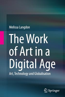 The Work of Art in a Digital Age: Art, Technology and Globalisation - Langdon, Melissa