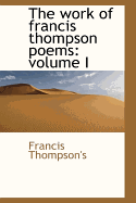 The Work of Francis Thompson Poems; Volume I