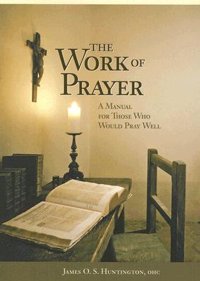 The Work of Prayer: A Manual for Those Who Would Pray Well - Huntington, James O S