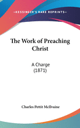 The Work of Preaching Christ: A Charge (1871)