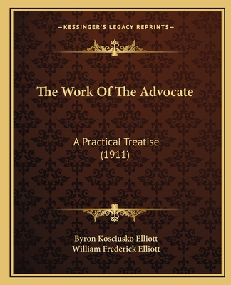 The Work Of The Advocate: A Practical Treatise (1911) - Elliott, Byron Kosciusko, and Elliott, William Frederick